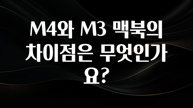 M4와 M3 맥북의 차이점은 무엇인가요?