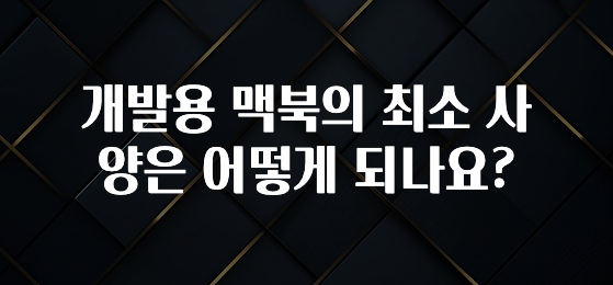 개발용 맥북의 최소 사양은 어떻게 되나요?