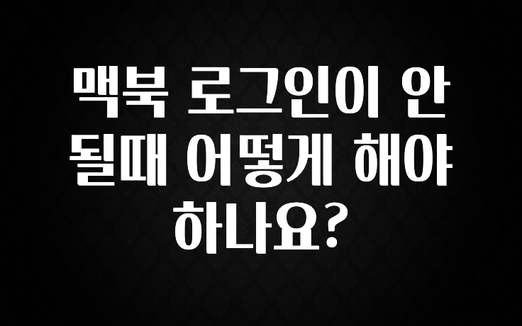 맥북 로그인이 안될때 어떻게 해야 하나요?