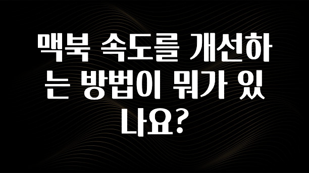 맥북 속도를 개선하는 방법이 뭐가 있나요?