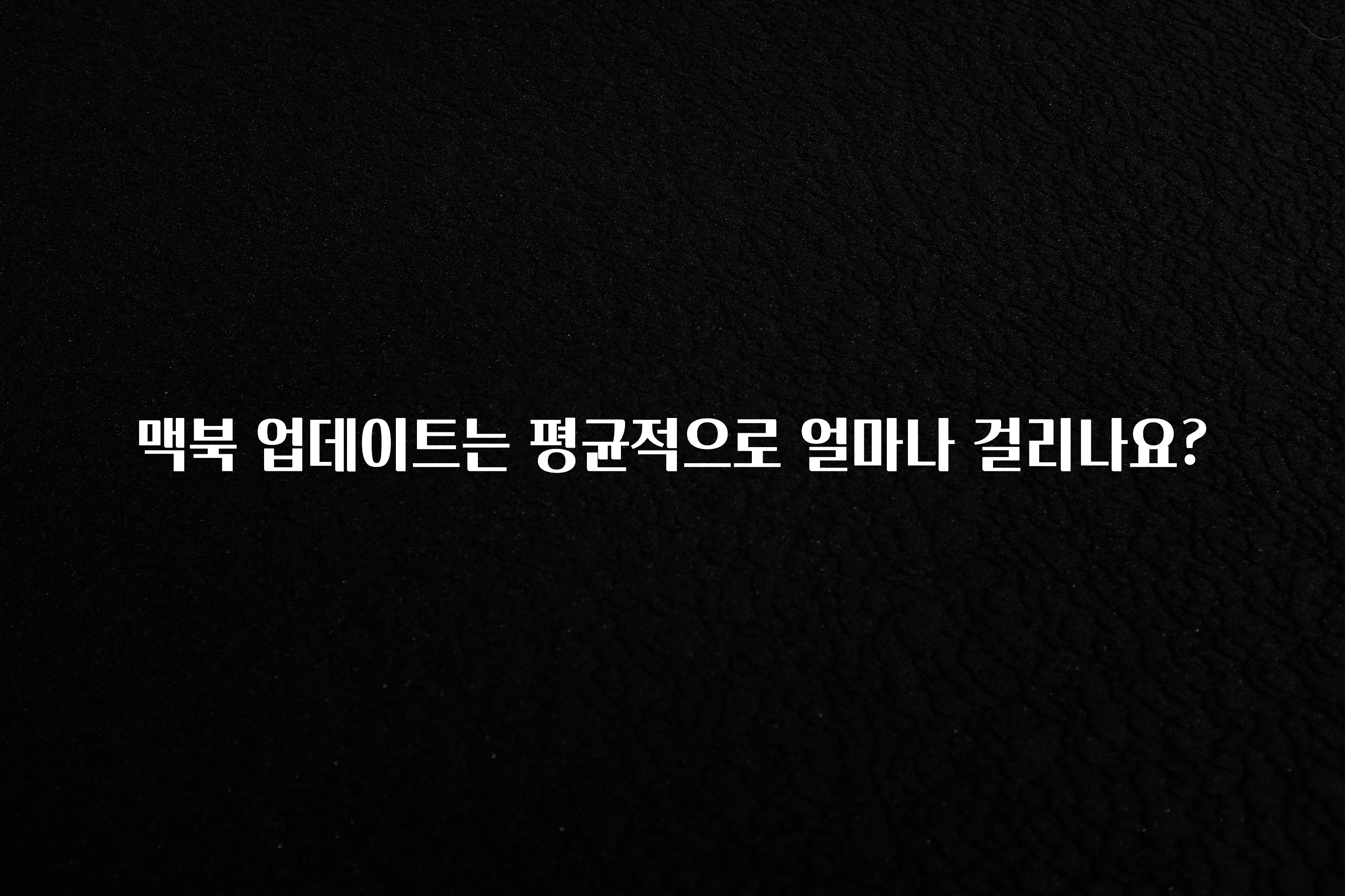 맥북 업데이트는 평균적으로 얼마나 걸리나요?