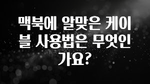 맥북에 알맞은 케이블 사용법은 무엇인가요?