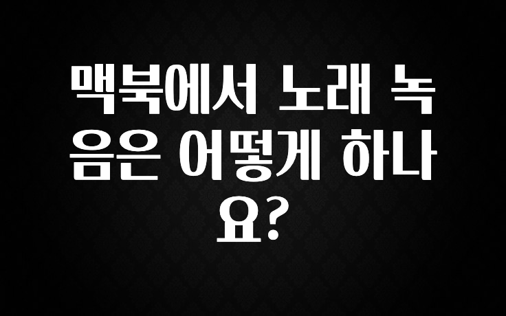 맥북에서 노래 녹음은 어떻게 하나요?