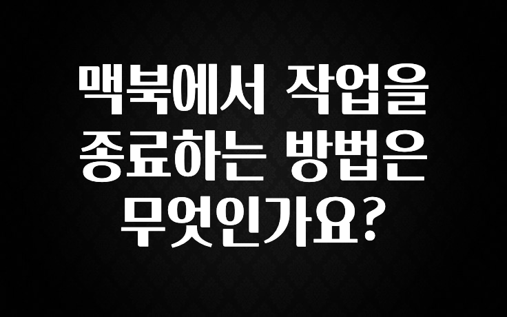맥북에서 작업을 종료하는 방법은 무엇인가요?