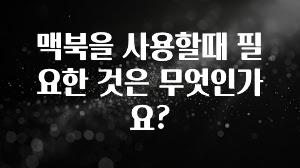 맥북을 사용할때 필요한 것은 무엇인가요?