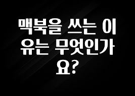 맥북을 쓰는 이유는 무엇인가요?