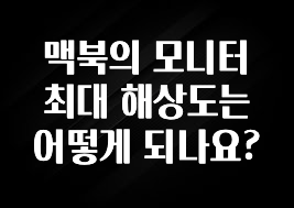 맥북의 모니터 최대 해상도는 어떻게 되나요?