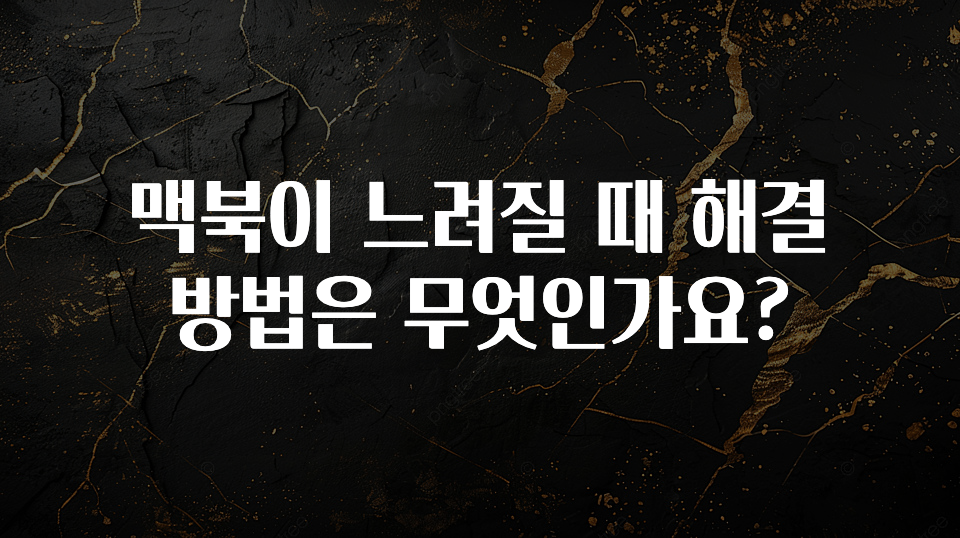 맥북이 느려질 때 해결 방법은 무엇인가요?