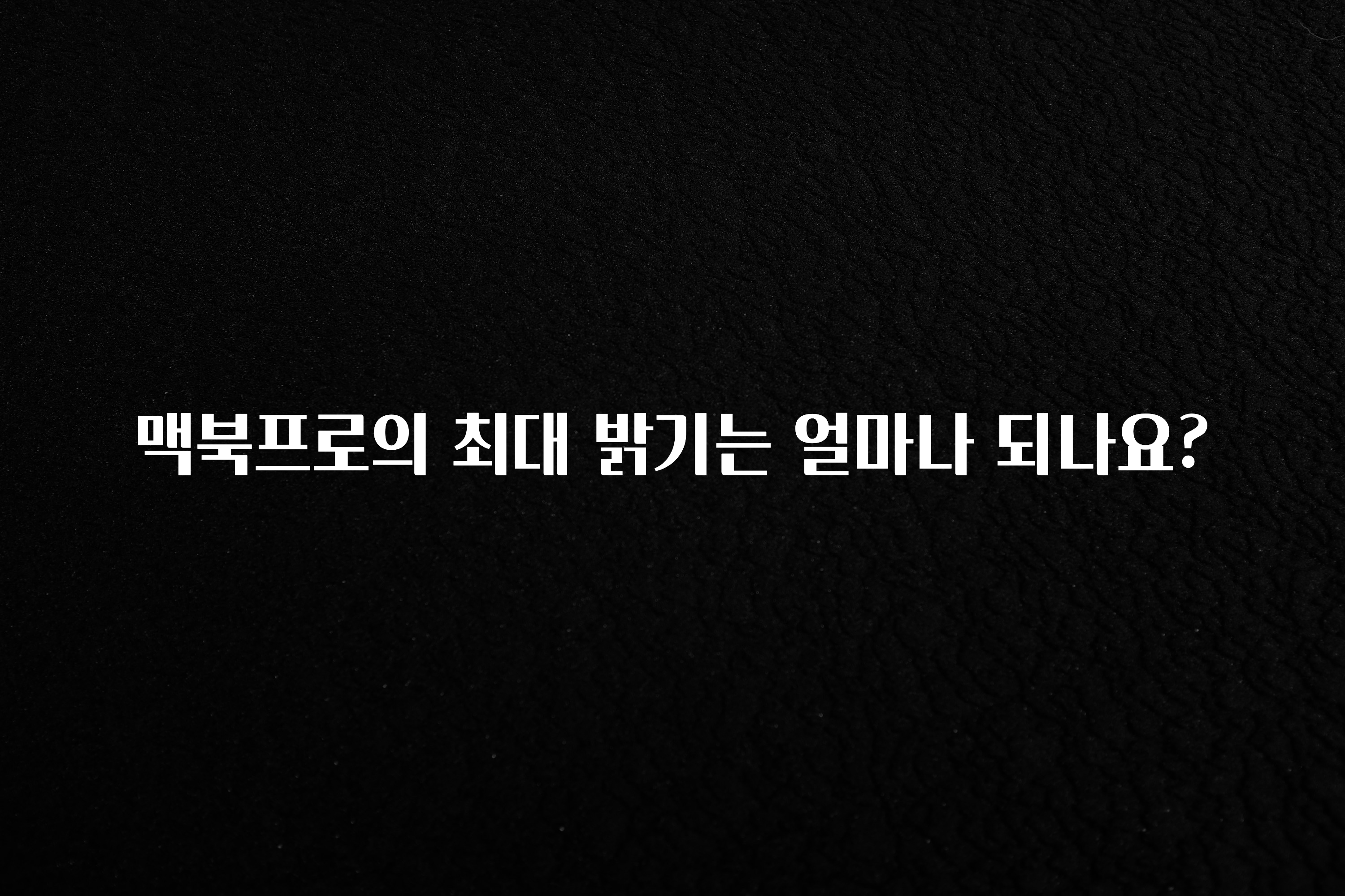 맥북프로의 최대 밝기는 얼마나 되나요?