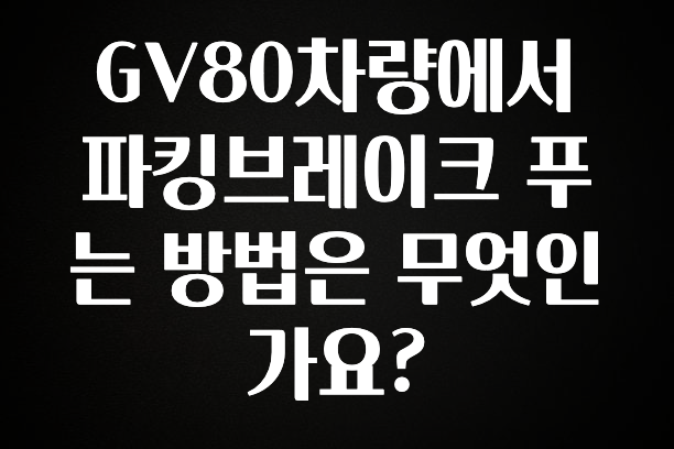GV80차량에서 파킹브레이크 푸는 방법은 무엇인가요?