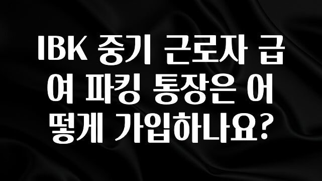 IBK 중기 근로자 급여 파킹 통장은 어떻게 가입하나요?