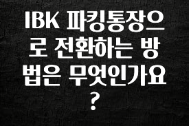 IBK 파킹통장으로 전환하는 방법은 무엇인가요?