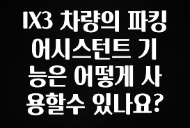 IX3 차량의 파킹 어시스턴트 기능은 어떻게 사용할수 있나요?