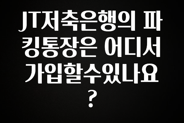 JT저축은행의 파킹통장은 어디서 가입할수있나요?