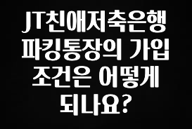 JT친애저축은행 파킹통장의 가입 조건은 어떻게 되나요?