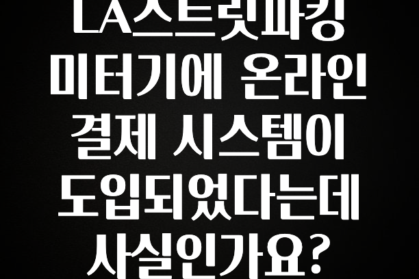 LA스트릿파킹 미터기에 온라인 결제 시스템이 도입되었다는데 사실인가요?