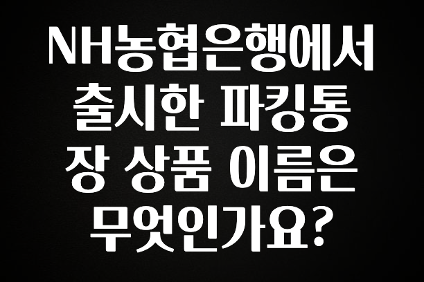 NH농협은행에서 출시한 파킹통장 상품 이름은 무엇인가요?