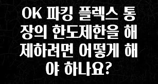 OK 파킹 플렉스 통장의 한도제한을 해제하려면 어떻게 해야 하나요?