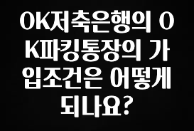 OK저축은행의 OK파킹통장의 가입조건은 어떻게 되나요?