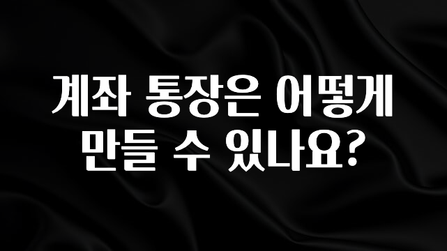 계좌 통장은 어떻게 만들 수 있나요?