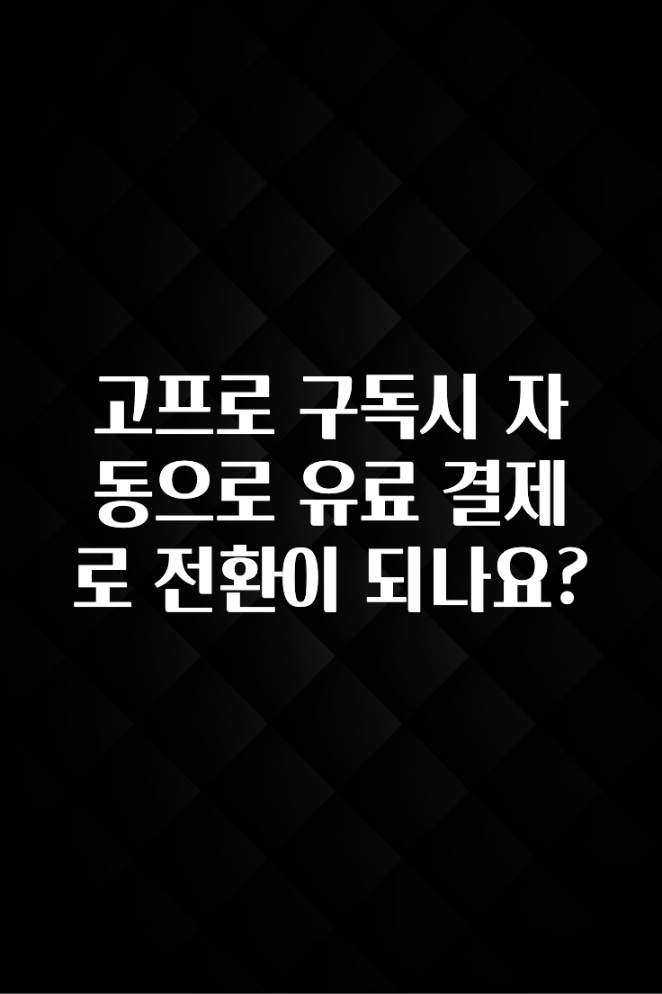 고프로 구독시 자동으로 유료 결제로 전환이 되나요?