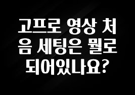 고프로 영상 처음 세팅은 뭘로 되어있나요?