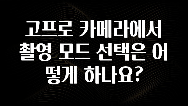 고프로 카메라에서 촬영 모드 선택은 어떻게 하나요?