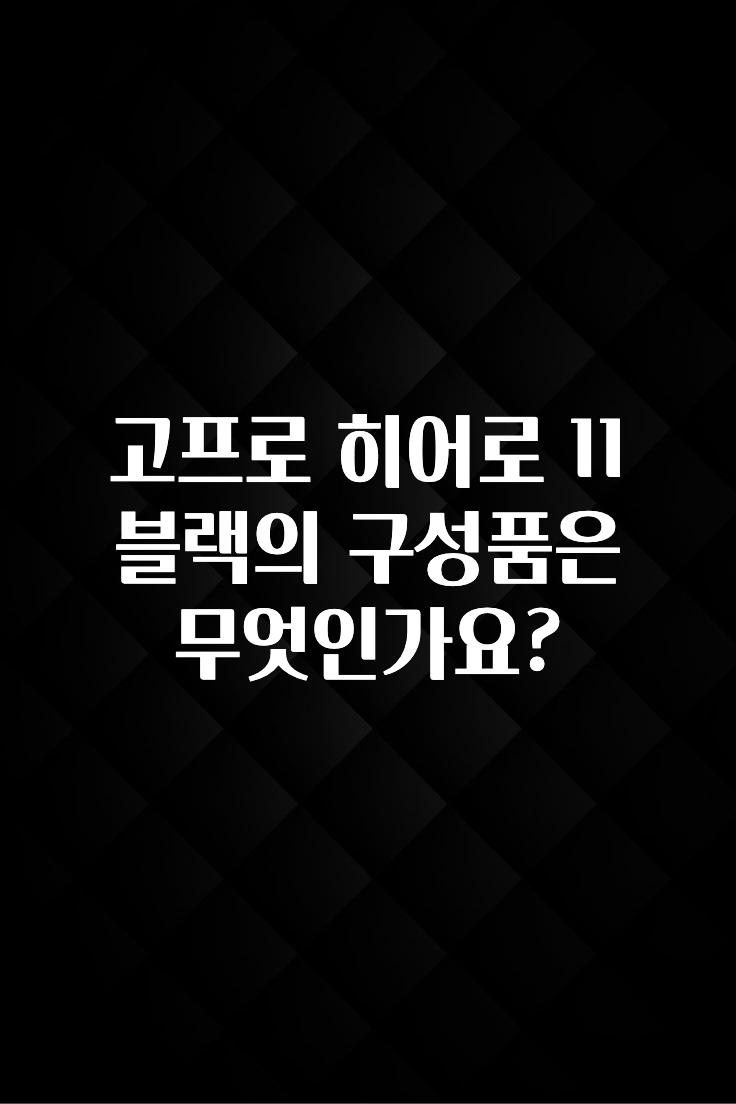 고프로 히어로 11 블랙의 구성품은 무엇인가요?