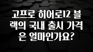고프로 히어로12 블랙의 국내 출시 가격은 얼마인가요?
