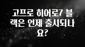 고프로 히어로7 블랙은 언제 출시되나요?