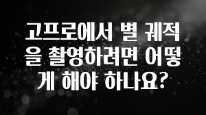 고프로에서 별 궤적을 촬영하려면 어떻게 해야 하나요?