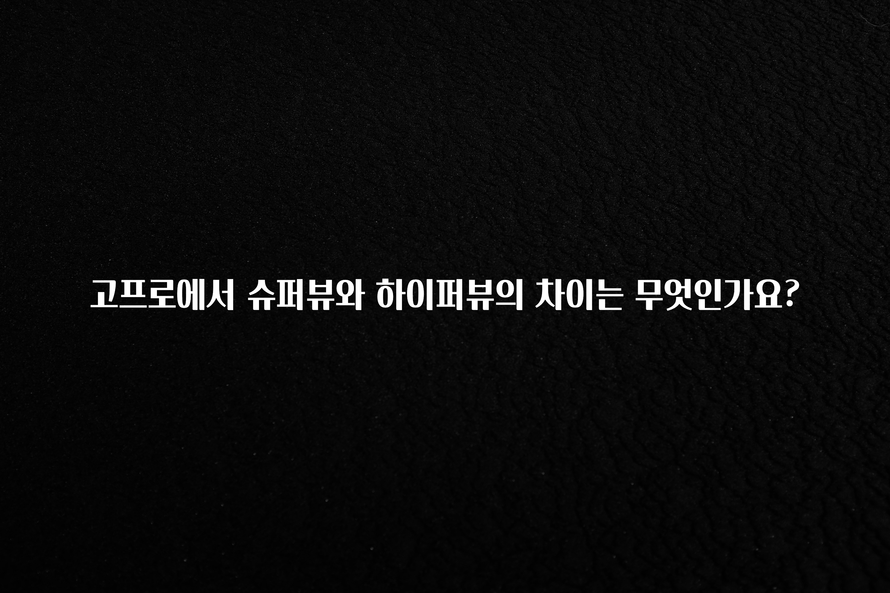 고프로에서 슈퍼뷰와 하이퍼뷰의 차이는 무엇인가요?