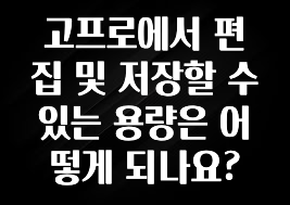 고프로에서 편집 및 저장할 수 있는 용량은 어떻게 되나요?