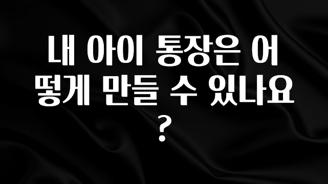 내 아이 통장은 어떻게 만들 수 있나요?