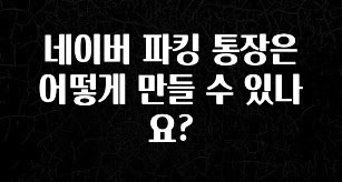 네이버 파킹 통장은 어떻게 만들 수 있나요?