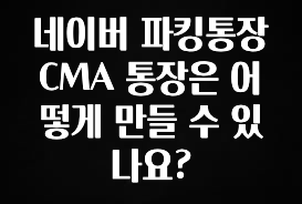 네이버 파킹통장 CMA 통장은 어떻게 만들 수 있나요?