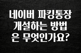 네이버 파킹통장 개설하는 방법은 무엇인가요?