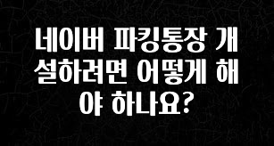 네이버 파킹통장 개설하려면 어떻게 해야 하나요?