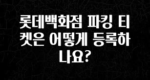 롯데백화점 파킹 티켓은 어떻게 등록하나요?