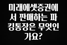 미래에셋증권에서 판매하는 파킹통장은 무엇인가요?
