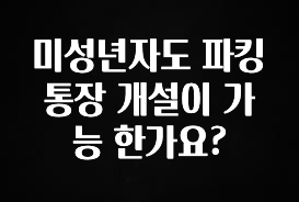 미성년자도 파킹통장 개설이 가능 한가요?