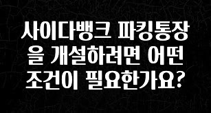 사이다뱅크 파킹통장을 개설하려면 어떤 조건이 필요한가요?