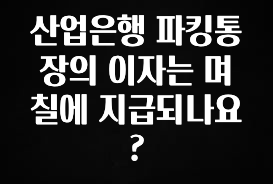 산업은행 파킹통장의 이자는 며칠에 지급되나요?