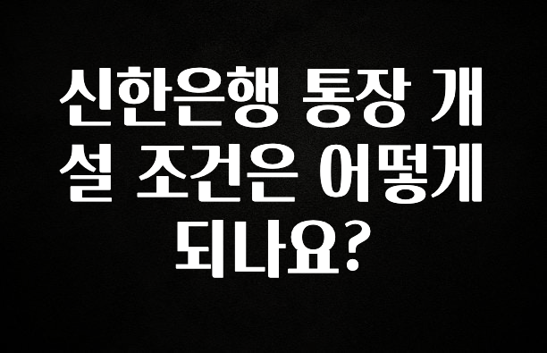 신한은행 통장 개설 조건은 어떻게 되나요?
