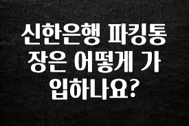 신한은행 파킹통장은 어떻게 가입하나요?