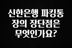 신한은행 파킹통장의 장단점은 무엇인가요?