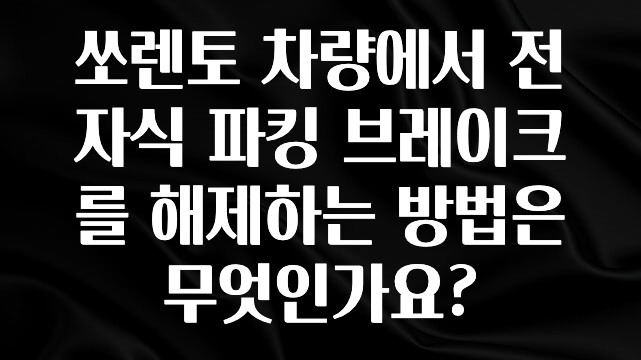 쏘렌토 차량에서 전자식 파킹 브레이크를 해제하는 방법은 무엇인가요?