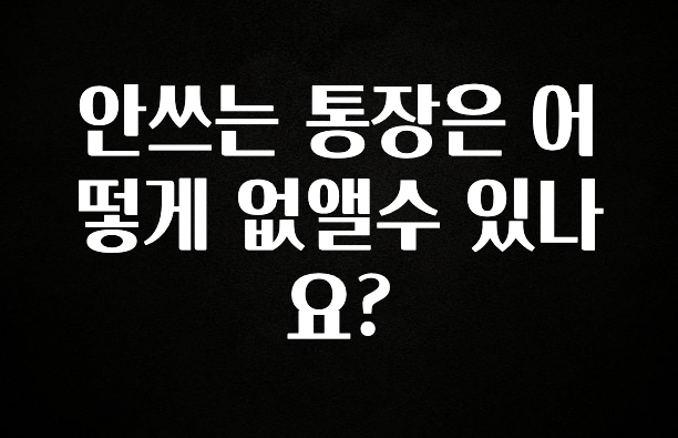 안쓰는 통장은 어떻게 없앨수 있나요?