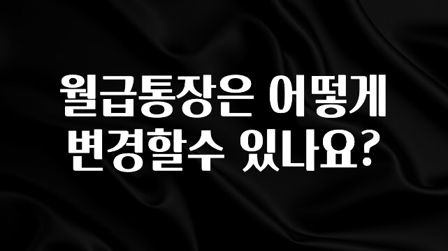 월급통장은 어떻게 변경할수 있나요?