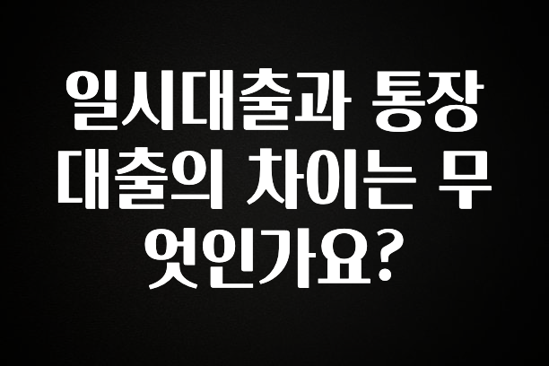 일시대출과 통장대출의 차이는 무엇인가요?